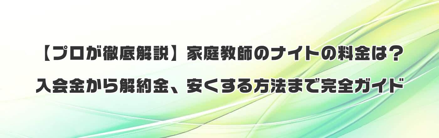 【プロが徹底解説】家庭教師のナイトの料金は?入会金から解約金、安くする方法まで完全ガイド